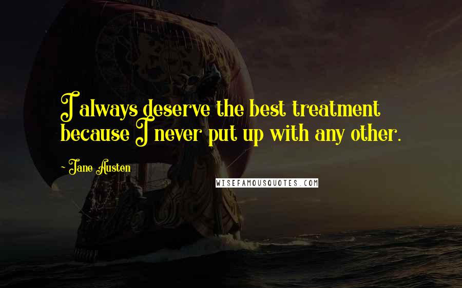 Jane Austen Quotes: I always deserve the best treatment because I never put up with any other.