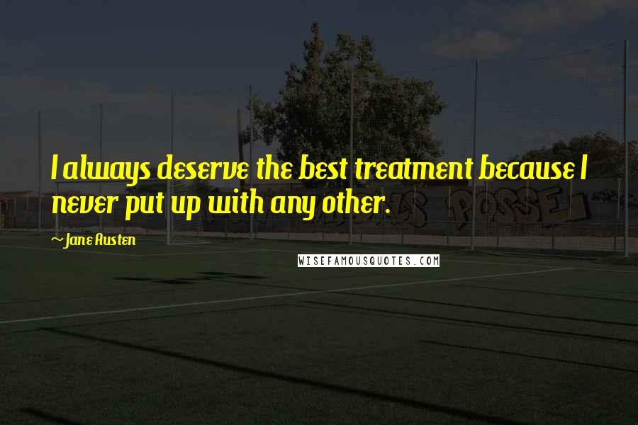 Jane Austen Quotes: I always deserve the best treatment because I never put up with any other.