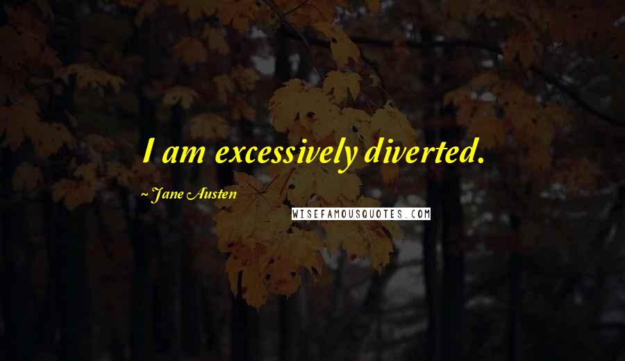 Jane Austen Quotes: I am excessively diverted.
