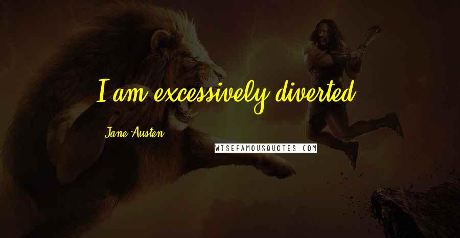 Jane Austen Quotes: I am excessively diverted.