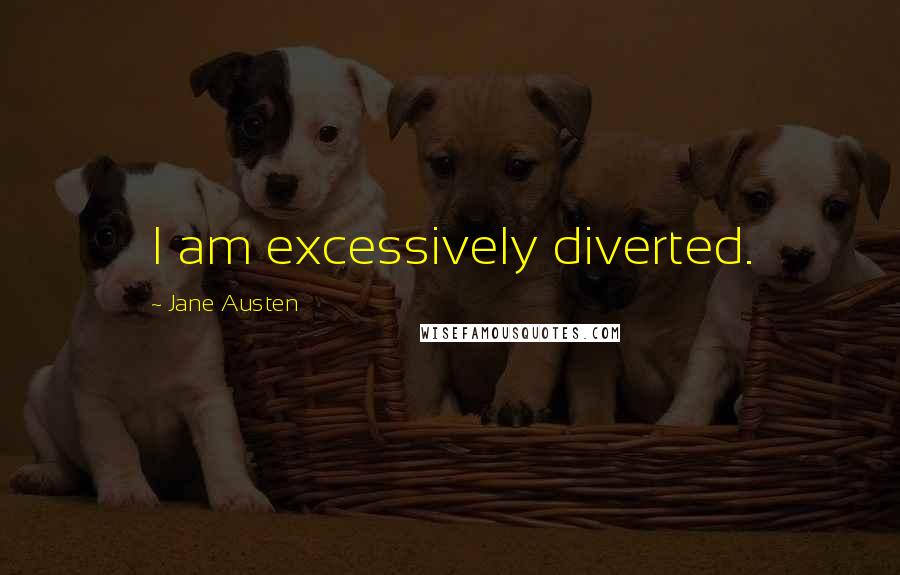 Jane Austen Quotes: I am excessively diverted.