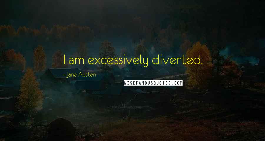 Jane Austen Quotes: I am excessively diverted.