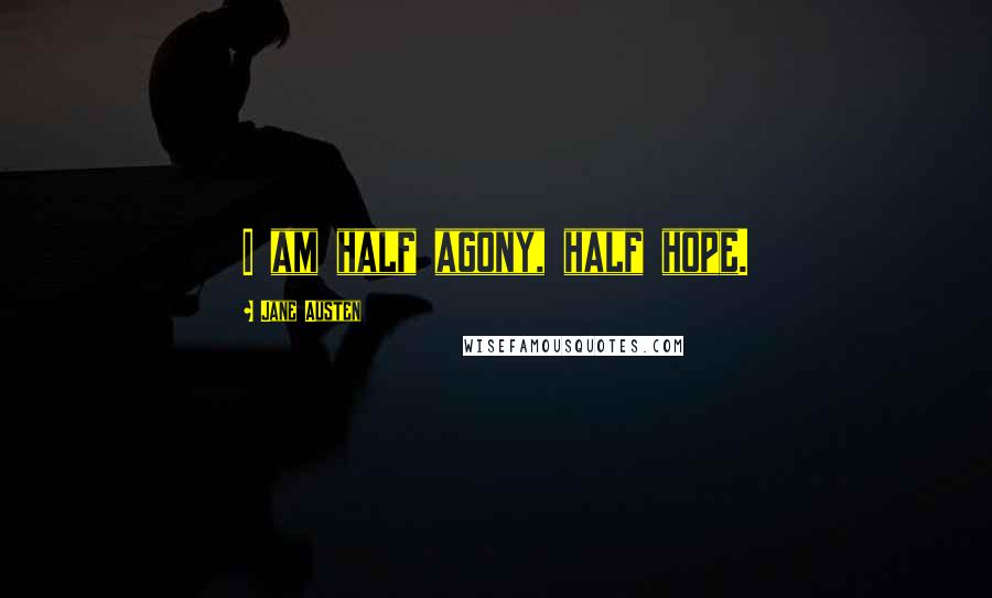 Jane Austen Quotes: I am half agony, half hope.