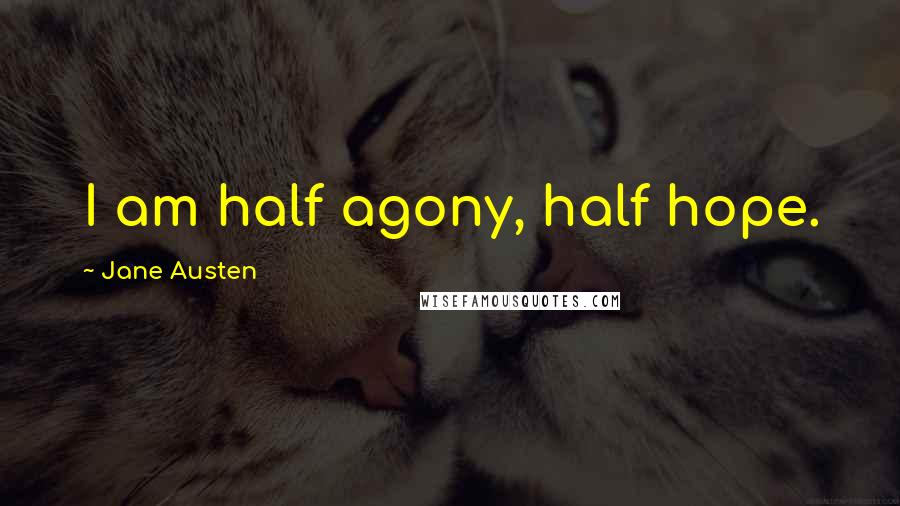 Jane Austen Quotes: I am half agony, half hope.