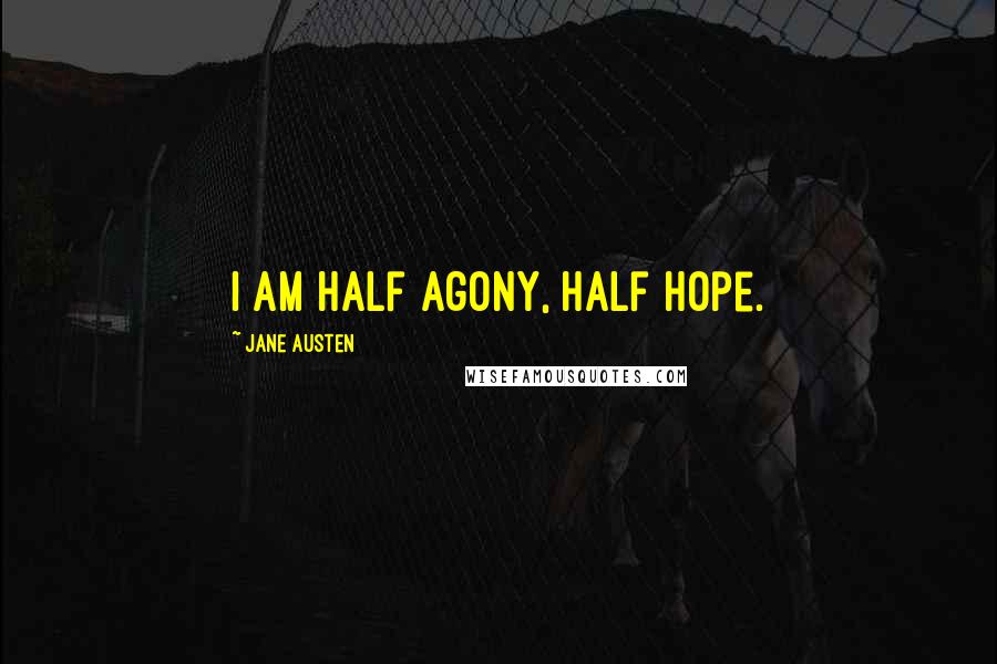 Jane Austen Quotes: I am half agony, half hope.