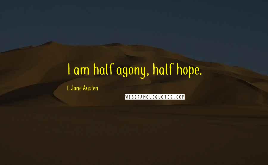 Jane Austen Quotes: I am half agony, half hope.