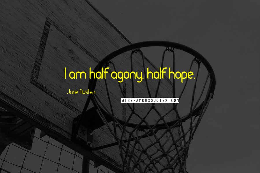 Jane Austen Quotes: I am half agony, half hope.