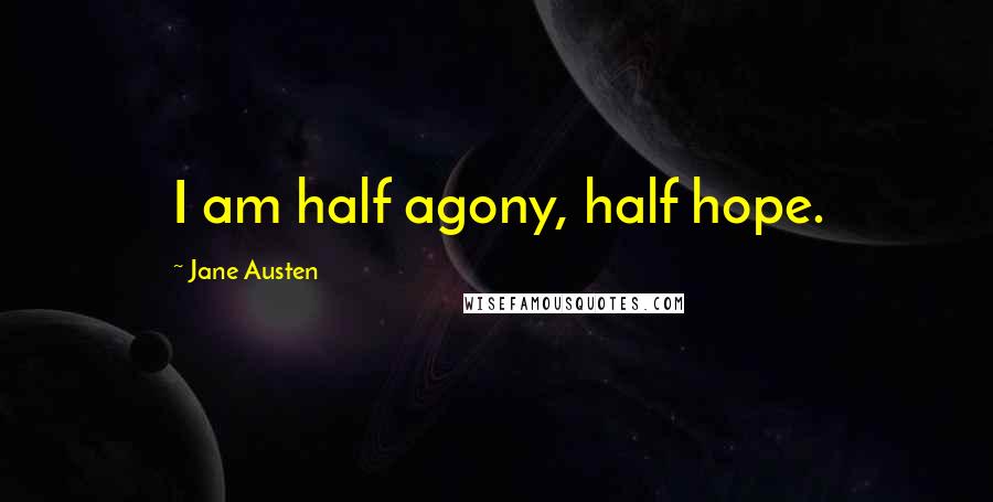 Jane Austen Quotes: I am half agony, half hope.