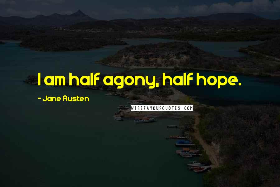 Jane Austen Quotes: I am half agony, half hope.