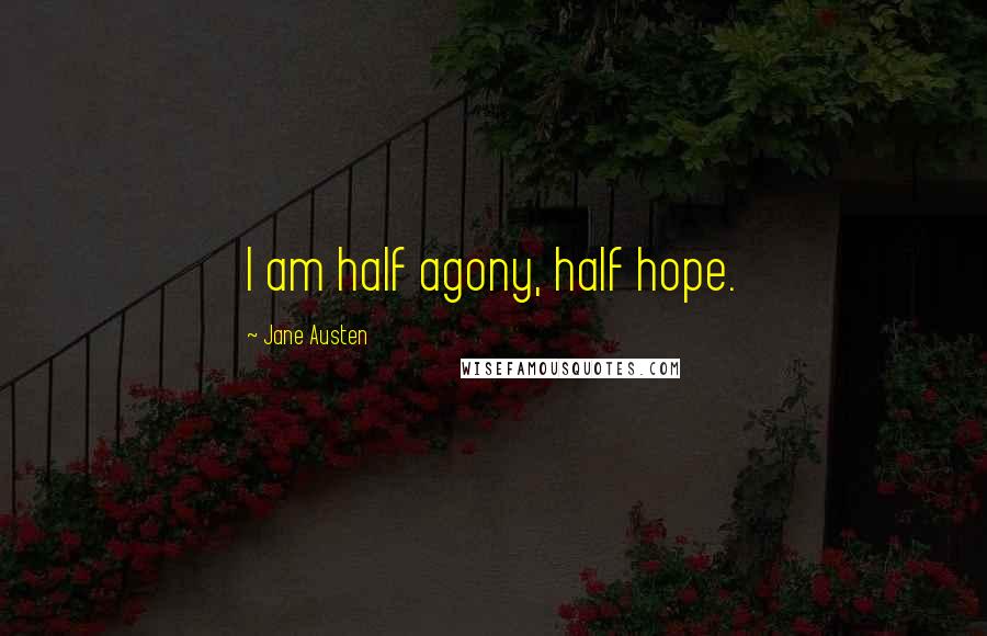 Jane Austen Quotes: I am half agony, half hope.