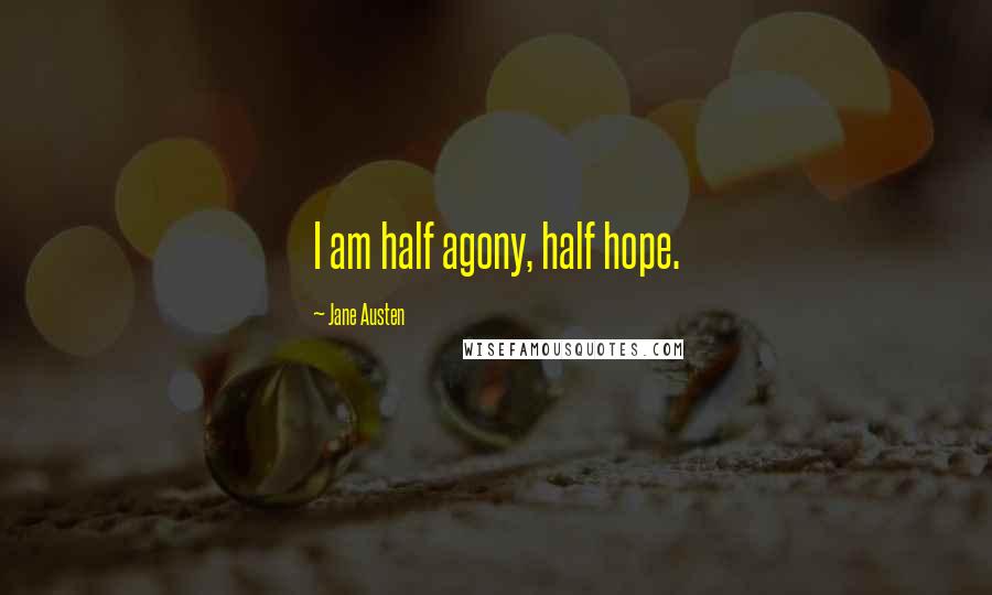 Jane Austen Quotes: I am half agony, half hope.