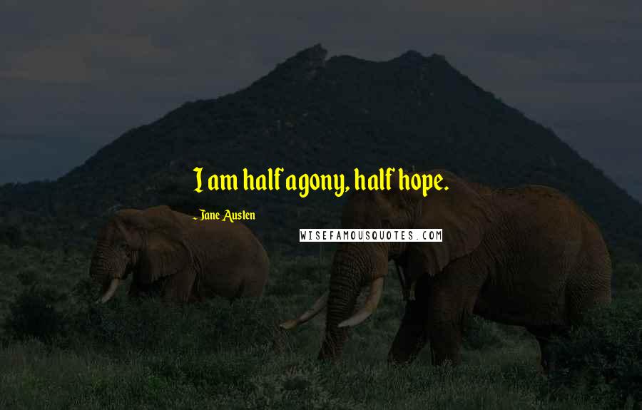 Jane Austen Quotes: I am half agony, half hope.