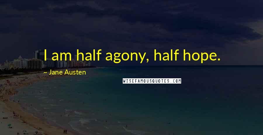 Jane Austen Quotes: I am half agony, half hope.