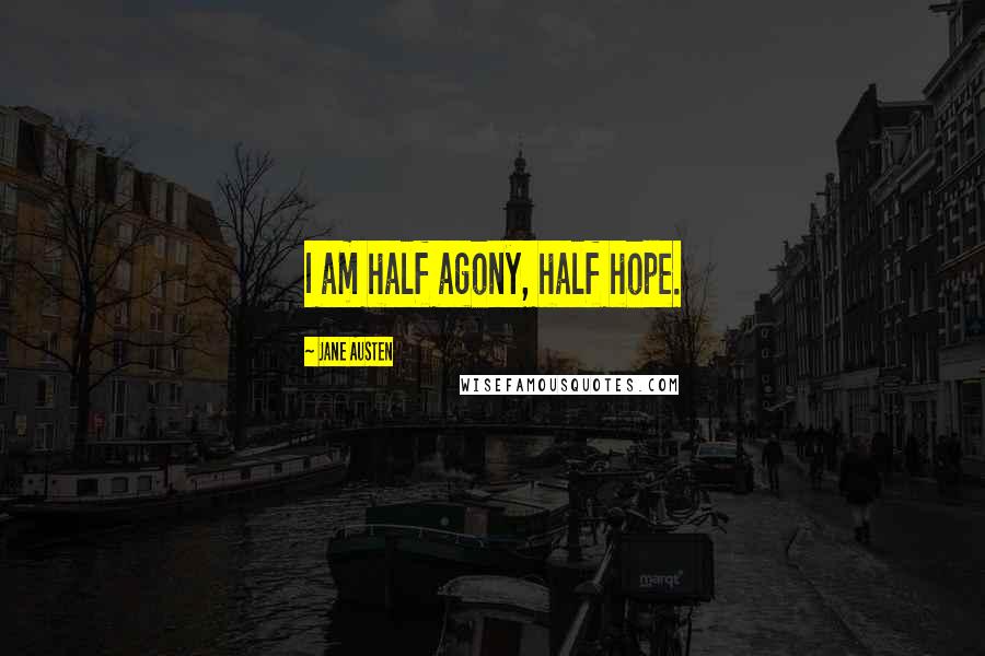 Jane Austen Quotes: I am half agony, half hope.