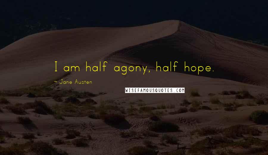 Jane Austen Quotes: I am half agony, half hope.