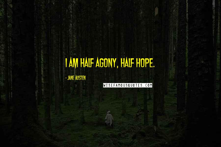 Jane Austen Quotes: I am half agony, half hope.