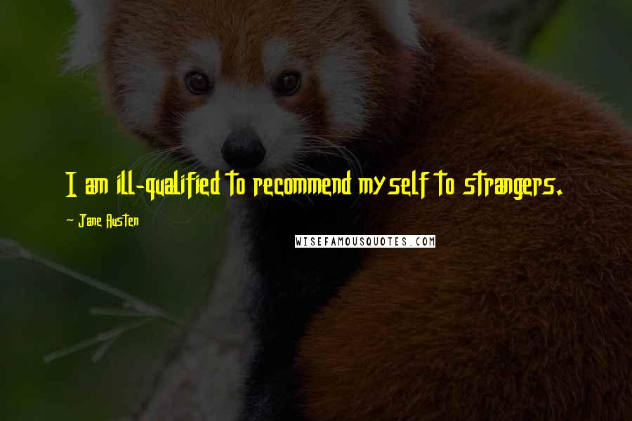 Jane Austen Quotes: I am ill-qualified to recommend myself to strangers.