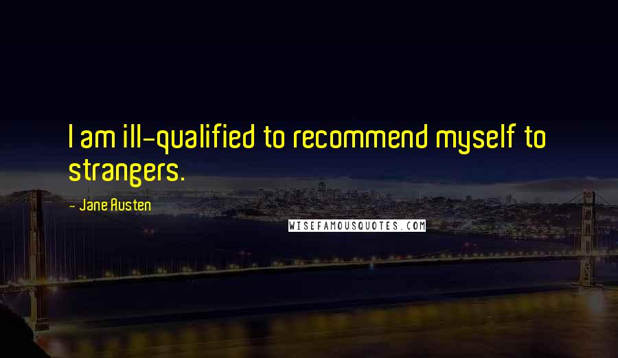 Jane Austen Quotes: I am ill-qualified to recommend myself to strangers.