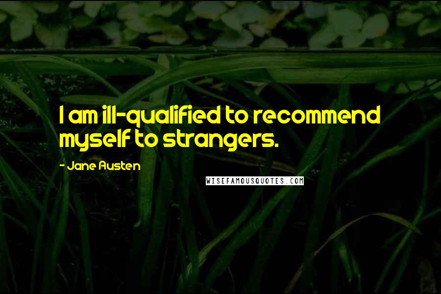 Jane Austen Quotes: I am ill-qualified to recommend myself to strangers.