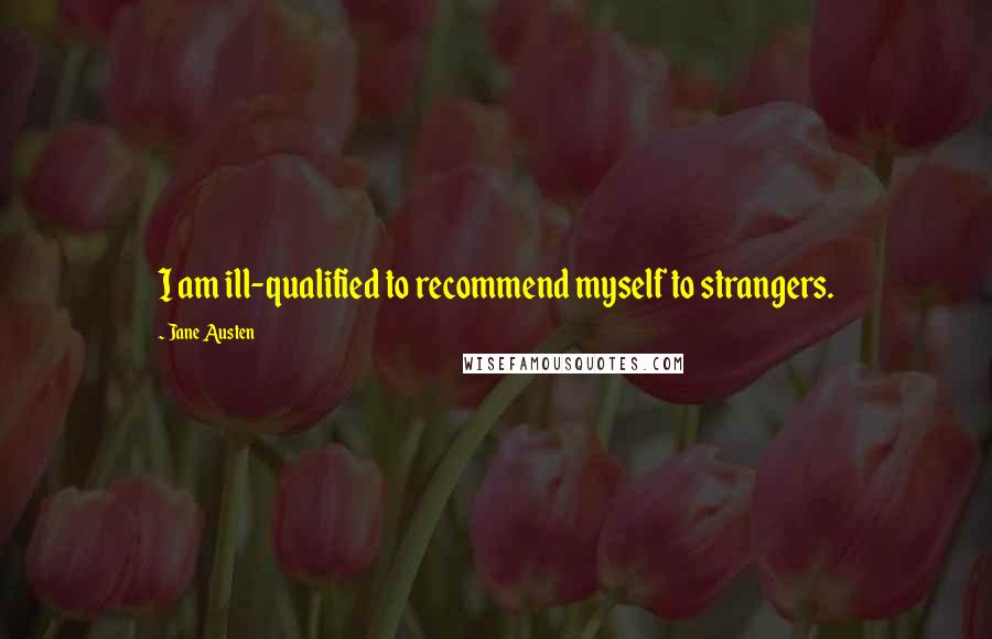 Jane Austen Quotes: I am ill-qualified to recommend myself to strangers.