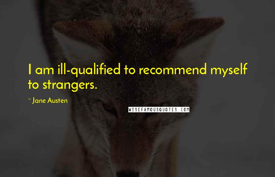 Jane Austen Quotes: I am ill-qualified to recommend myself to strangers.