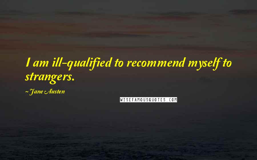 Jane Austen Quotes: I am ill-qualified to recommend myself to strangers.