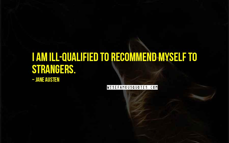 Jane Austen Quotes: I am ill-qualified to recommend myself to strangers.