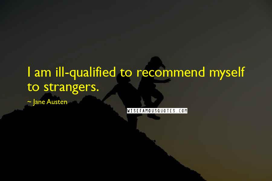 Jane Austen Quotes: I am ill-qualified to recommend myself to strangers.