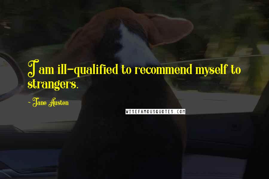 Jane Austen Quotes: I am ill-qualified to recommend myself to strangers.