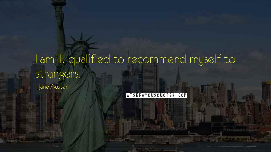 Jane Austen Quotes: I am ill-qualified to recommend myself to strangers.