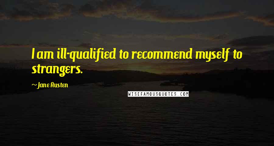 Jane Austen Quotes: I am ill-qualified to recommend myself to strangers.