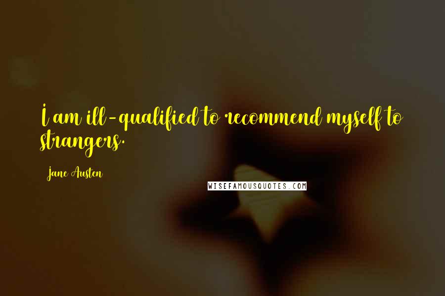 Jane Austen Quotes: I am ill-qualified to recommend myself to strangers.