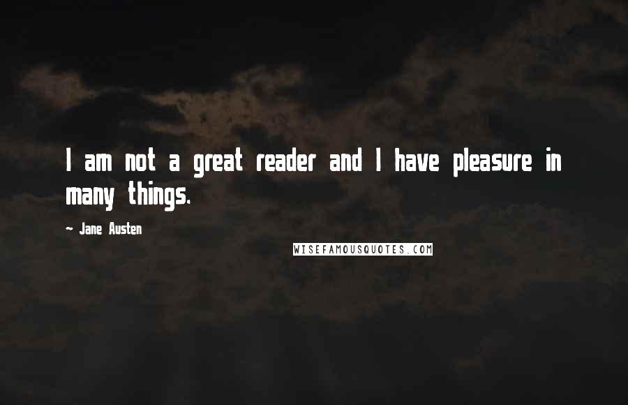 Jane Austen Quotes: I am not a great reader and I have pleasure in many things.
