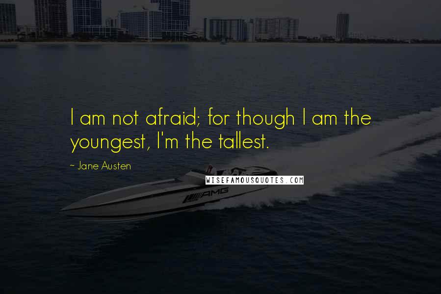 Jane Austen Quotes: I am not afraid; for though I am the youngest, I'm the tallest.