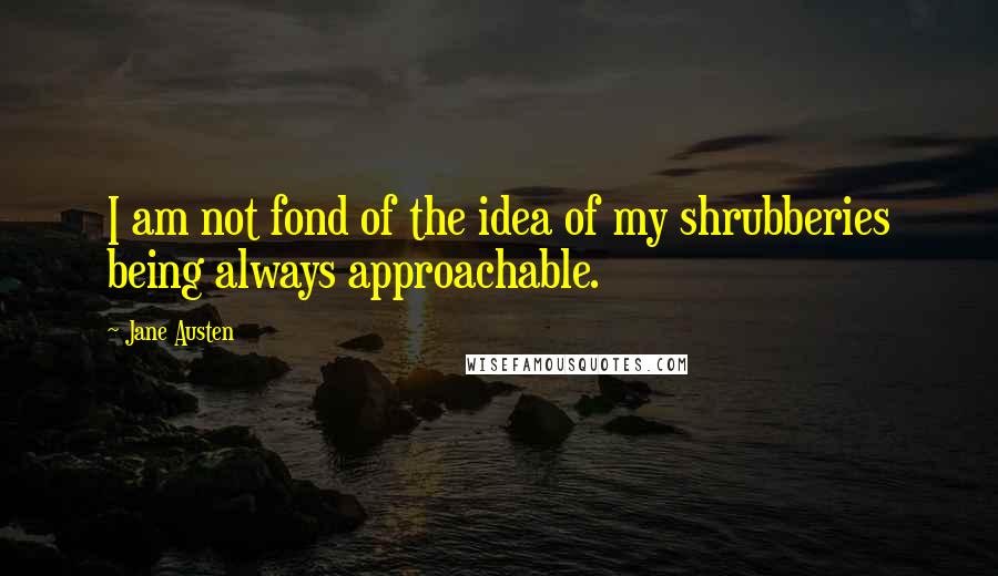 Jane Austen Quotes: I am not fond of the idea of my shrubberies being always approachable.