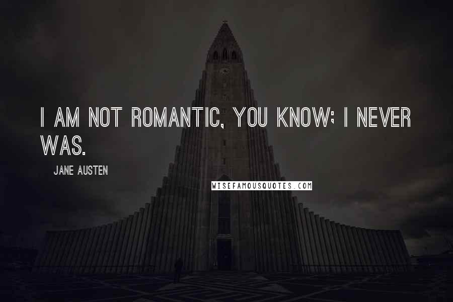 Jane Austen Quotes: I am not romantic, you know; I never was.