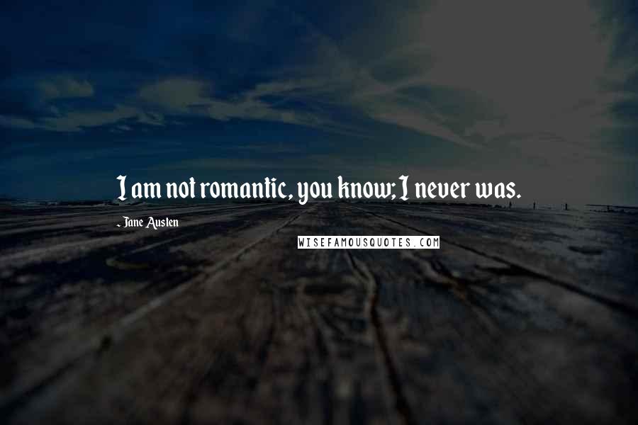 Jane Austen Quotes: I am not romantic, you know; I never was.