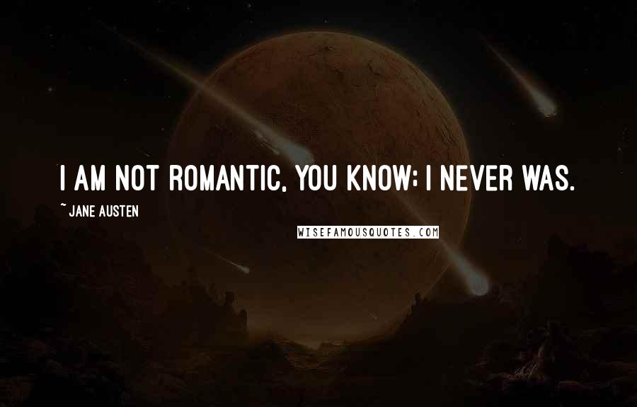 Jane Austen Quotes: I am not romantic, you know; I never was.