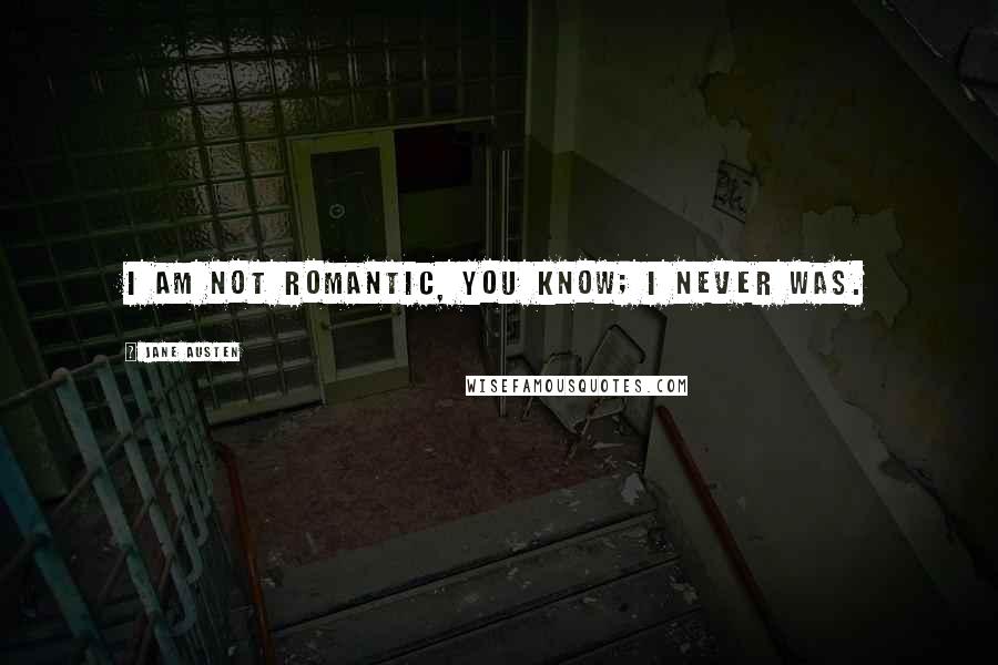 Jane Austen Quotes: I am not romantic, you know; I never was.