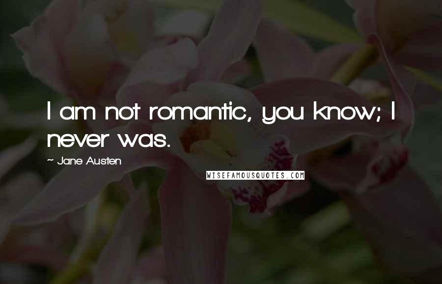 Jane Austen Quotes: I am not romantic, you know; I never was.