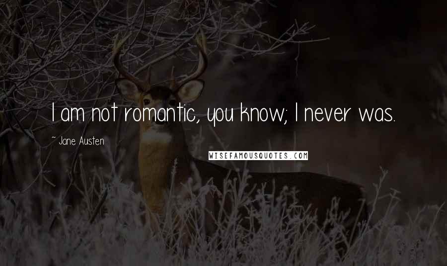 Jane Austen Quotes: I am not romantic, you know; I never was.