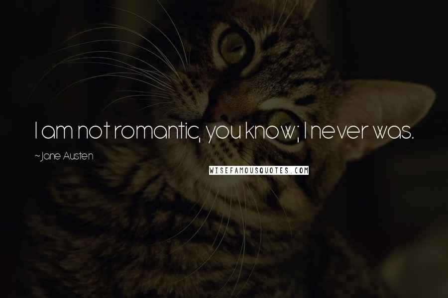 Jane Austen Quotes: I am not romantic, you know; I never was.