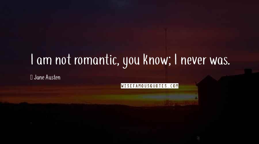 Jane Austen Quotes: I am not romantic, you know; I never was.