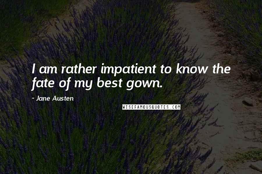 Jane Austen Quotes: I am rather impatient to know the fate of my best gown.