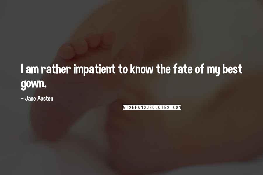 Jane Austen Quotes: I am rather impatient to know the fate of my best gown.