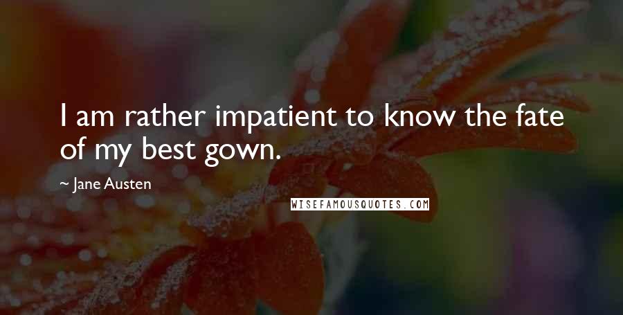 Jane Austen Quotes: I am rather impatient to know the fate of my best gown.