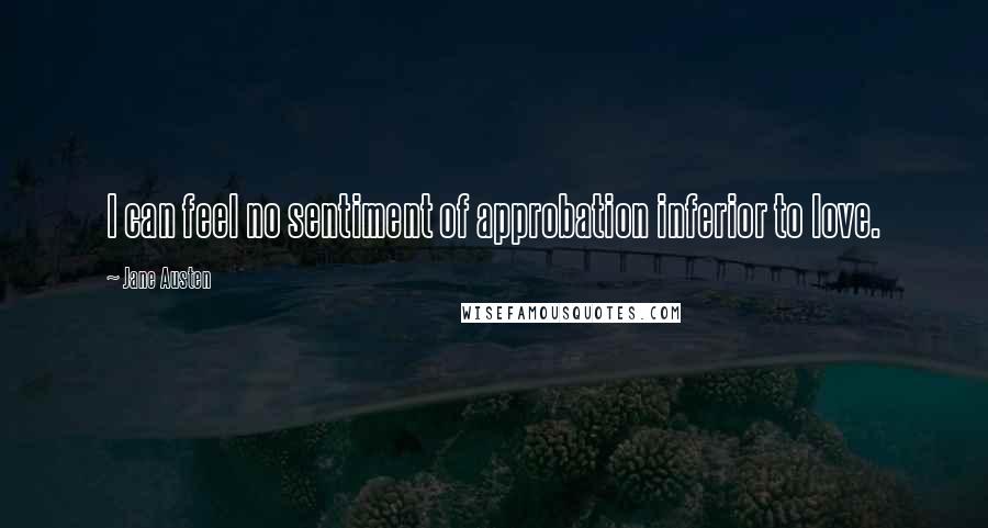 Jane Austen Quotes: I can feel no sentiment of approbation inferior to love.