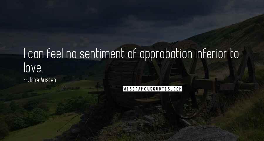 Jane Austen Quotes: I can feel no sentiment of approbation inferior to love.