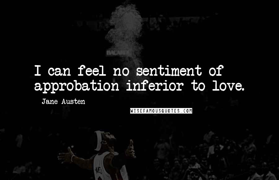 Jane Austen Quotes: I can feel no sentiment of approbation inferior to love.