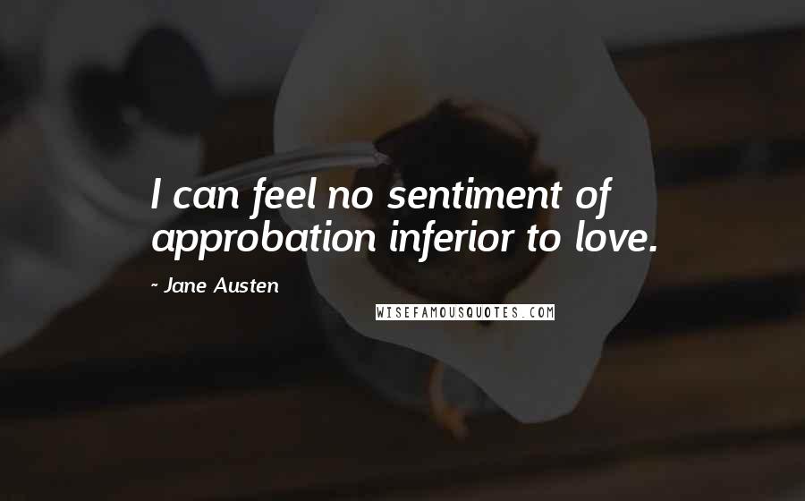 Jane Austen Quotes: I can feel no sentiment of approbation inferior to love.